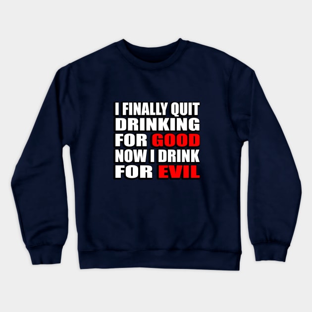 I finally quit drinking for good. Now I drink for evil - sarcastic joke Crewneck Sweatshirt by DinaShalash